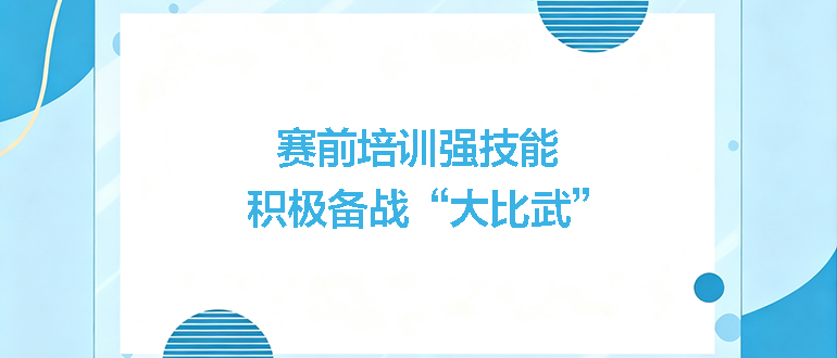 賽前培訓強技能，積極備戰(zhàn)“大比武”